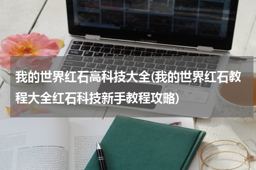 我的世界红石高科技大全(我的世界红石教程大全红石科技新手教程攻略)