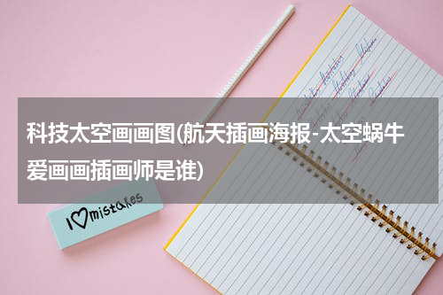 科技太空画画图(航天插画海报-太空蜗牛爱画画插画师是谁)