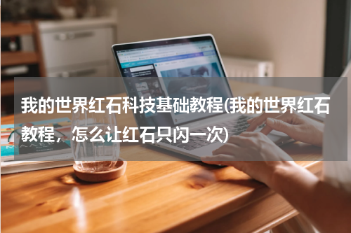 我的世界红石科技基础教程(我的世界红石教程,怎么让红石只闪一次)