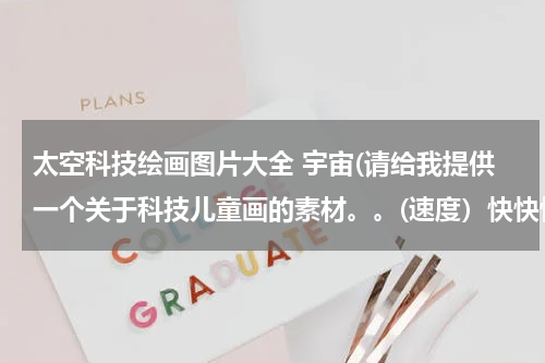 太空科技绘画图片大全 宇宙(请给我提供一个关于科技儿童画的素材。。(速度)快快快!)