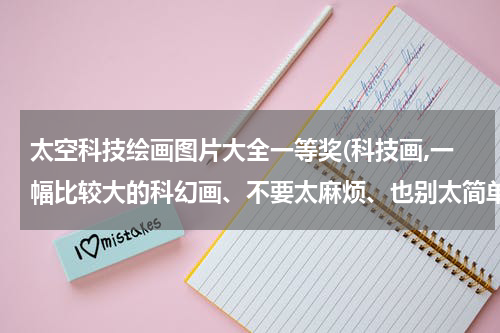 太空科技绘画图片大全一等奖(科技画,一幅比较大的科幻画、不要太麻烦、也别太简单太单调)