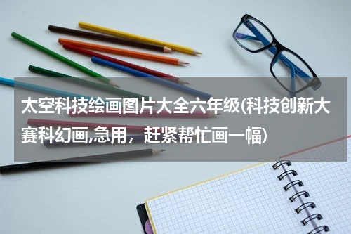 太空科技绘画图片大全六年级(科技创新大赛科幻画,急用,赶紧帮忙画一幅)
