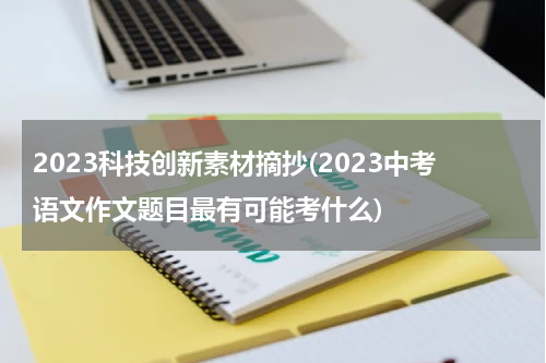 2023科技创新素材摘抄(2023中考语文作文题目最有可能考什么)
