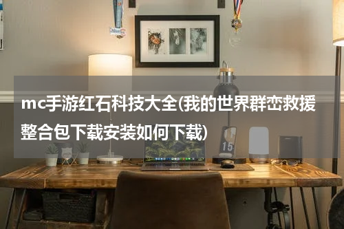 mc手游红石科技大全(我的世界群峦救援整合包下载安装如何下载)