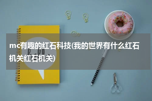 mc有趣的红石科技(我的世界有什么红石机关红石机关)
