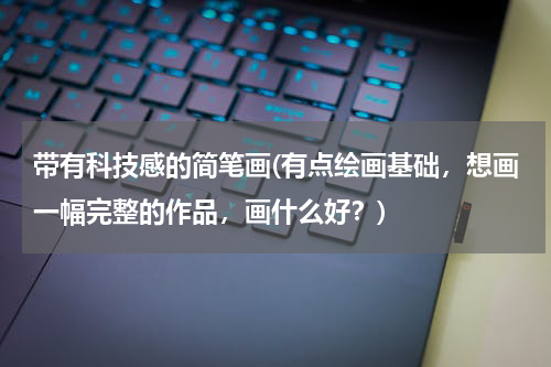 带有科技感的简笔画(有点绘画基础,想画一幅完整的作品,画什么好?)