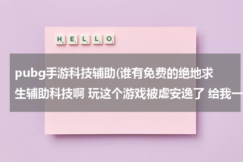 pubg手游科技辅助(谁有免费的绝地求生辅助科技啊 玩这个游戏被虐安逸了 给我一个啊)