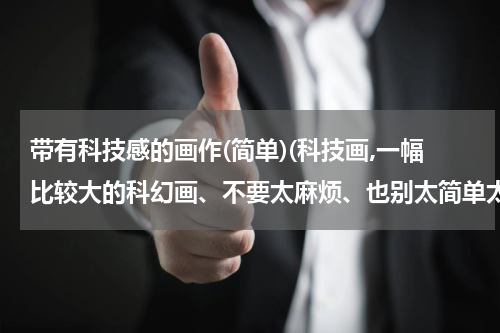 带有科技感的画作(简单)(科技画,一幅比较大的科幻画、不要太麻烦、也别太简单太单调)
