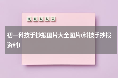 初一科技手抄报图片大全图片(科技手抄报资料)