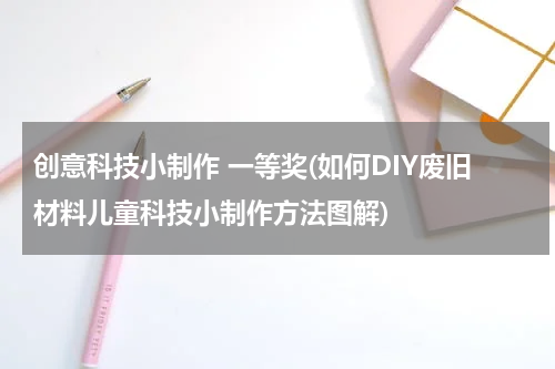 创意科技小制作 一等奖(如何DIY废旧材料儿童科技小制作方法图解)