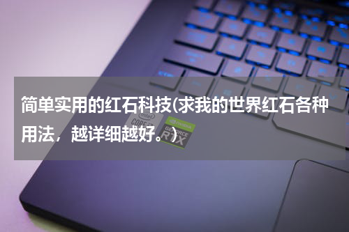 简单实用的红石科技(求我的世界红石各种用法,越详细越好。)
