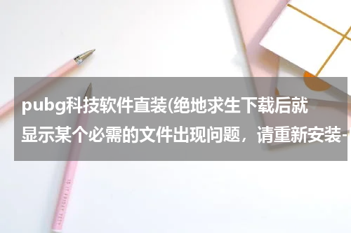 pubg科技软件直装(绝地求生下载后就显示某个必需的文件出现问题,请重新安装-MSVCP140.dll,这个怎么解决啊?)