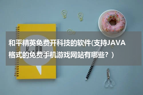 和平精英免费开科技的软件(支持JAVA格式的免费手机游戏网站有哪些？)