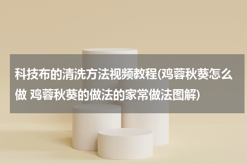 科技布的清洗方法视频教程(鸡蓉秋葵怎么做 鸡蓉秋葵的做法的家常做法图解)