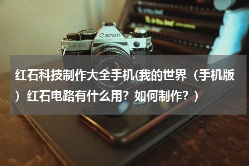 红石科技制作大全手机(我的世界(手机版)红石电路有什么用?如何制作?)