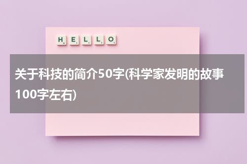 关于科技的简介50字(科学家发明的故事100字左右)